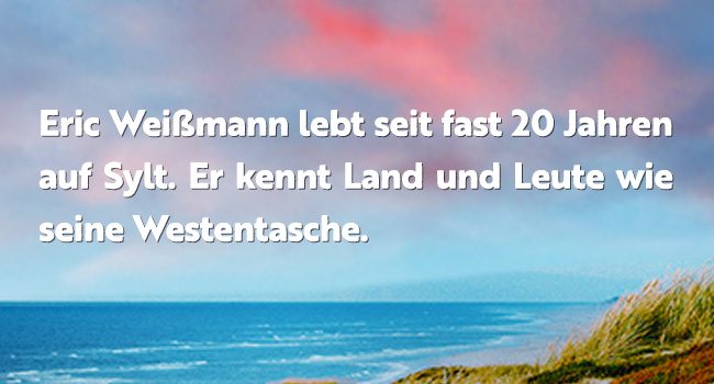 Grafik mit dem Text: Eric Werißmann lebt seit fast 20 Jahren auf Sylt. Er kennt Land und Leute wie seine Westentasche.