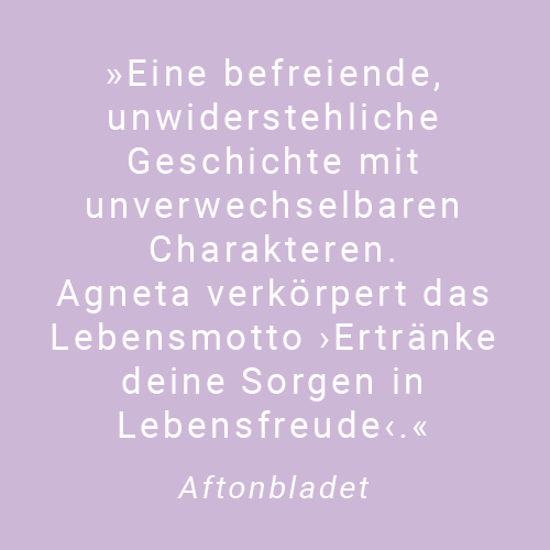 Text Eine befreiende, unwiderstehliche Geschichte mit unverwechselbaren Charakteren. Agneta verkörpert das Lebensmotto Ertränke deine Sorgen in Lebensfreude. Zitat von Aftonbladet 